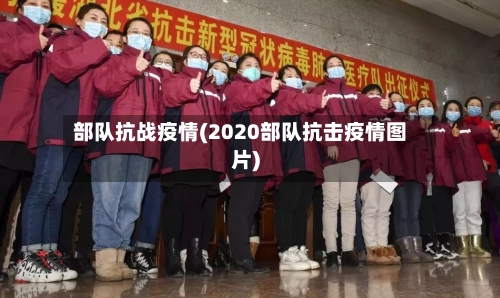 部队抗战疫情(2020部队抗击疫情图片)-第3张图片