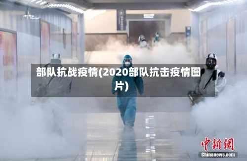 部队抗战疫情(2020部队抗击疫情图片)-第2张图片