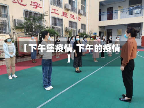 【下午堡疫情,下午的疫情】-第1张图片