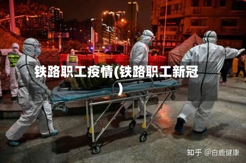 铁路职工疫情(铁路职工新冠)-第1张图片