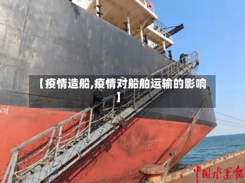 【疫情造船,疫情对船舶运输的影响】-第1张图片