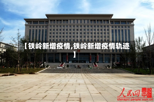 【铁岭新增疫情,铁岭新增疫情轨迹】-第2张图片