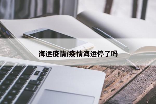 海运疫情/疫情海运停了吗