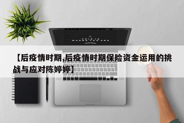 【后疫情时期,后疫情时期保险资金运用的挑战与应对陈婷婷】