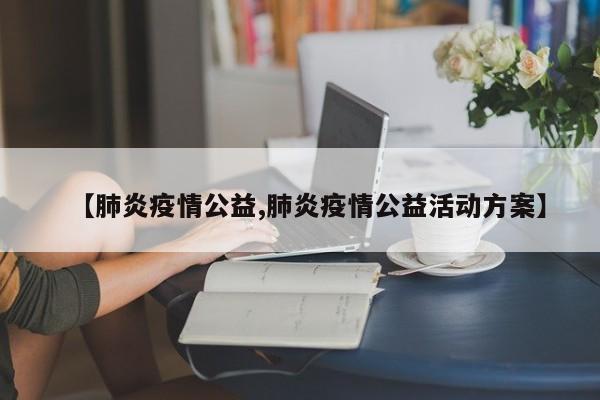 【肺炎疫情公益,肺炎疫情公益活动方案】