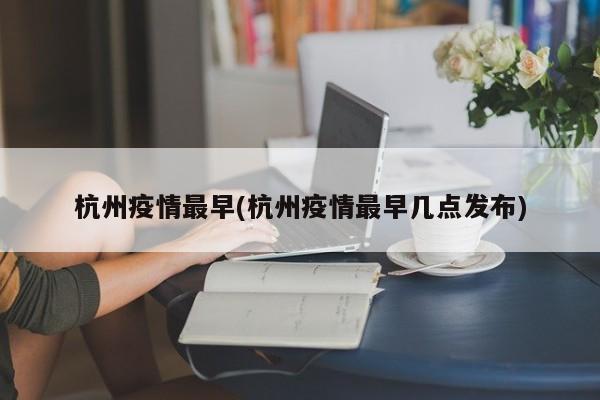 杭州疫情最早(杭州疫情最早几点发布)