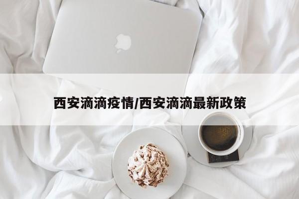 西安滴滴疫情/西安滴滴最新政策