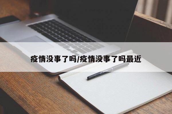 疫情没事了吗/疫情没事了吗最近